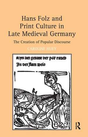 Hans Folz and Print Culture in Late Medieval Germany: The Creation of Popular Discourse de Caroline Huey