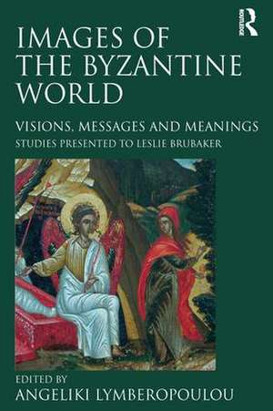 Images of the Byzantine World: Visions, Messages and Meanings: Studies presented to Leslie Brubaker de Angeliki Lymberopoulou