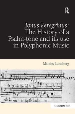 Tonus Peregrinus: The History of a Psalm-tone and its use in Polyphonic Music de Mattias Lundberg