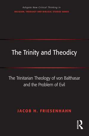 The Trinity and Theodicy: The Trinitarian Theology of von Balthasar and the Problem of Evil de Jacob H. Friesenhahn