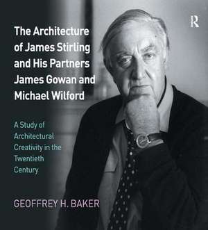 The Architecture of James Stirling and His Partners James Gowan and Michael Wilford: A Study of Architectural Creativity in the Twentieth Century de Geoffrey H. Baker