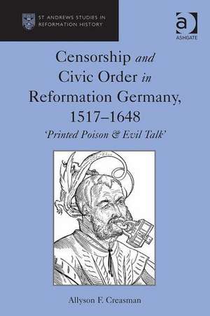 Censorship and Civic Order in Reformation Germany, 1517-1648: 'Printed Poison & Evil Talk' de Allyson F. Creasman