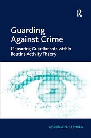 Guarding Against Crime: Measuring Guardianship within Routine Activity Theory de Danielle M. Reynald