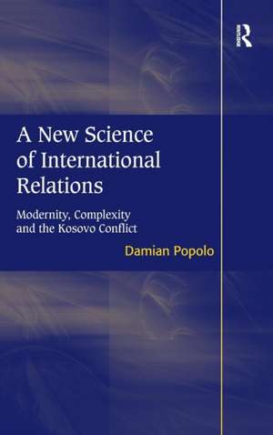 A New Science of International Relations: Modernity, Complexity and the Kosovo Conflict de Damian Popolo