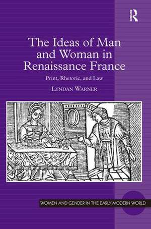 The Ideas of Man and Woman in Renaissance France: Print, Rhetoric, and Law de Lyndan Warner