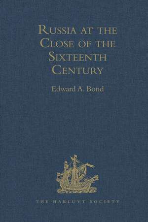 Russia at the Close of the Sixteenth Century: Comprising the Treatise 'Of the Russe Common Wealth,' by Dr Giles Fletcher; and The Travels of Sir Jerome Horsey, Knight, now for the first time printed entire from his own Manuscript de Edward A. Bond