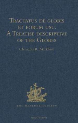 Tractatus de globis et eorum usu. A Treatise descriptive of the Globes constructed by Emery Molyneux: And published in 1592, by Robert Hues. With 'Sailing Directions for the Circumnavigation of England, and for a Voyage to the Straits of Gibraltar, from a 15th Century MS' de Clements R. Markham