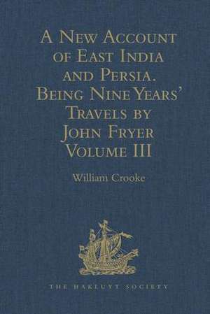 A New Account of East India and Persia. Being Nine Years' Travels, 1672-1681, by John Fryer: Volume III de William Crooke