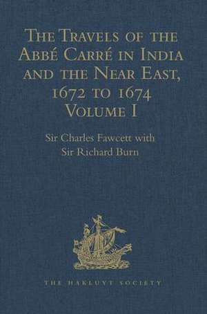 The Travels of the Abbé Carré in India and the Near East, 1672 to 1674: Volume I. From France through Syria, Iraq and the Persian Gulf to Surat, Goa, and Bijapur, with an account of his grave illness de Sir Richard Burn