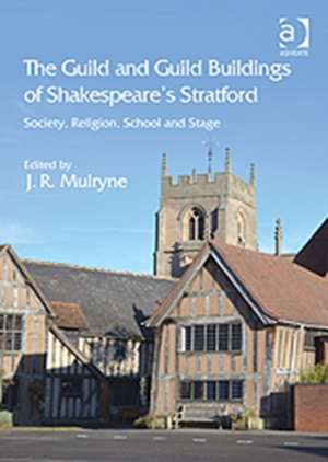 The Guild and Guild Buildings of Shakespeare's Stratford: Society, Religion, School and Stage de J. R. Mulryne