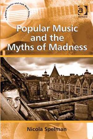 Popular Music and the Myths of Madness de Nicola Spelman