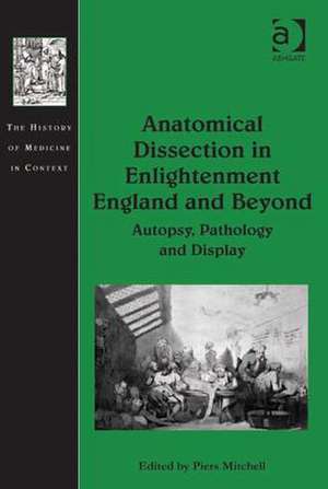 Anatomical Dissection in Enlightenment England and Beyond: Autopsy, Pathology and Display de Piers Mitchell