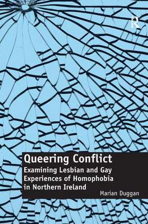 Queering Conflict: Examining Lesbian and Gay Experiences of Homophobia in Northern Ireland de Marian Duggan