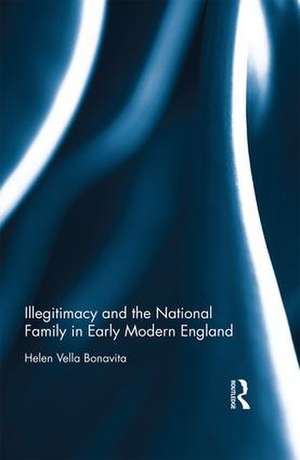 Illegitimacy and the National Family in Early Modern England de Helen Vella Bonavita