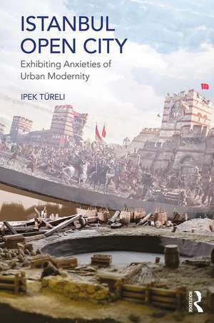 Istanbul, Open City: Exhibiting Anxieties of Urban Modernity de Ipek Türeli