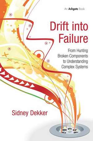 Drift into Failure: From Hunting Broken Components to Understanding Complex Systems de Sidney Dekker