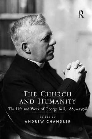 The Church and Humanity: The Life and Work of George Bell, 1883–1958 de Andrew Chandler