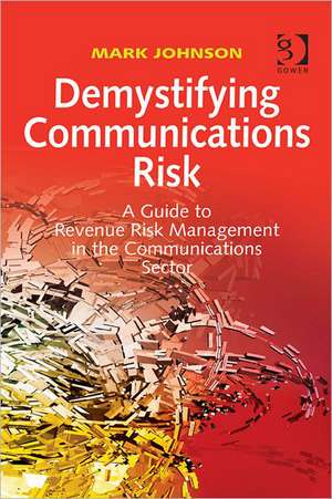 Demystifying Communications Risk: A Guide to Revenue Risk Management in the Communications Sector de Mark Johnson