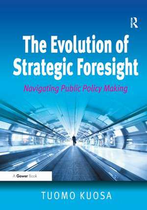 The Evolution of Strategic Foresight: Navigating Public Policy Making de Tuomo Kuosa