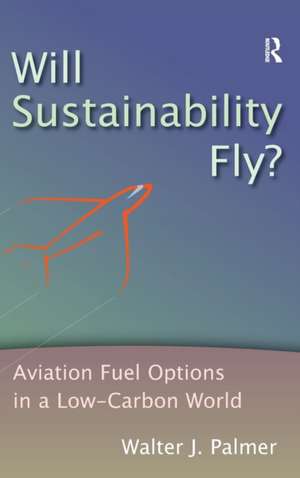 Will Sustainability Fly?: Aviation Fuel Options in a Low-Carbon World de Walter J. Palmer