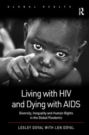 Living with HIV and Dying with AIDS: Diversity, Inequality and Human Rights in the Global Pandemic de Lesley Doyal