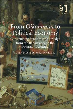 From Oikonomia to Political Economy: Constructing Economic Knowledge from the Renaissance to the Scientific Revolution de Germano Maifreda