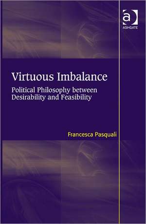 Virtuous Imbalance: Political Philosophy between Desirability and Feasibility de Francesca Pasquali