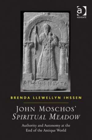 John Moschos' Spiritual Meadow: Authority and Autonomy at the End of the Antique World de Brenda Llewellyn Ihssen