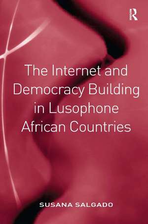 The Internet and Democracy Building in Lusophone African Countries de Susana Salgado