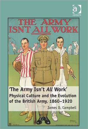 'The Army Isn't All Work': Physical Culture and the Evolution of the British Army, 1860–1920 de James D. Campbell