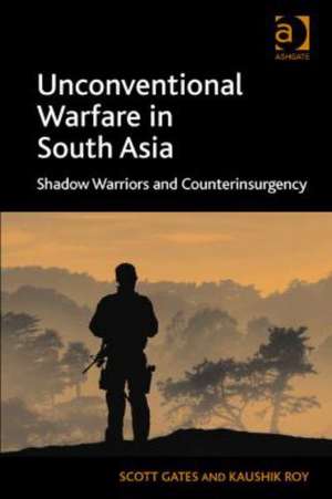 Unconventional Warfare in South Asia: Shadow Warriors and Counterinsurgency de Scott Gates