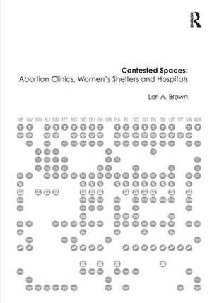 Contested Spaces: Abortion Clinics, Women's Shelters and Hospitals: Politicizing the Female Body de Lori A. Brown