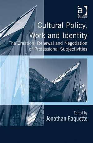 Cultural Policy, Work and Identity: The Creation, Renewal and Negotiation of Professional Subjectivities de Jonathan Paquette