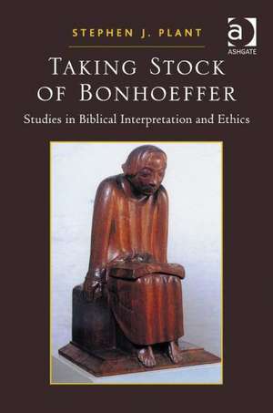 Taking Stock of Bonhoeffer: Studies in Biblical Interpretation and Ethics de Stephen J. Plant