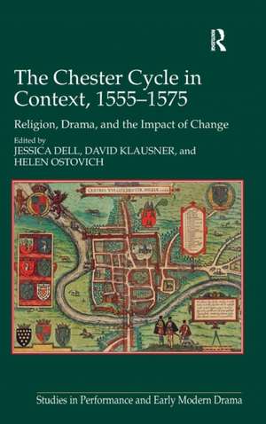 The Chester Cycle in Context, 1555-1575: Religion, Drama, and the Impact of Change de Jessica Dell