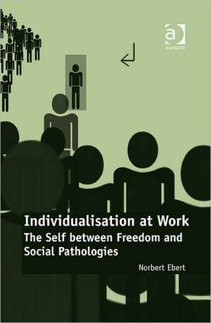 Individualisation at Work: The Self between Freedom and Social Pathologies de Norbert Ebert