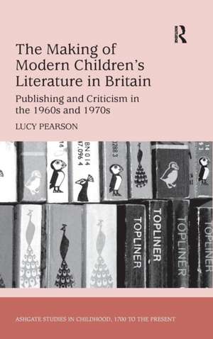 The Making of Modern Children's Literature in Britain: Publishing and Criticism in the 1960s and 1970s de Lucy Pearson