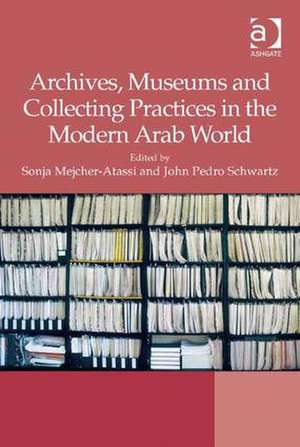 Archives, Museums and Collecting Practices in the Modern Arab World de Sonja Mejcher-Atassi