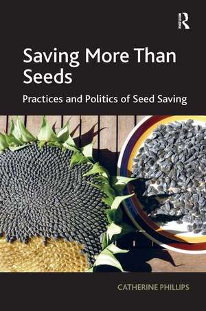 Saving More Than Seeds: Practices and Politics of Seed Saving de Catherine Phillips