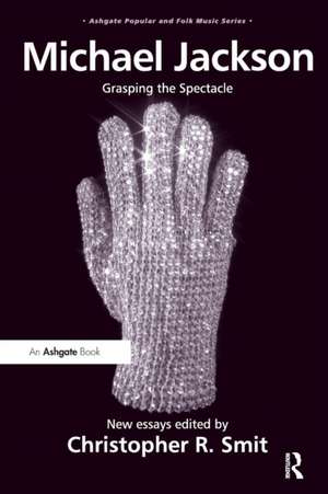 Michael Jackson: Grasping the Spectacle de Christopher R. Smit