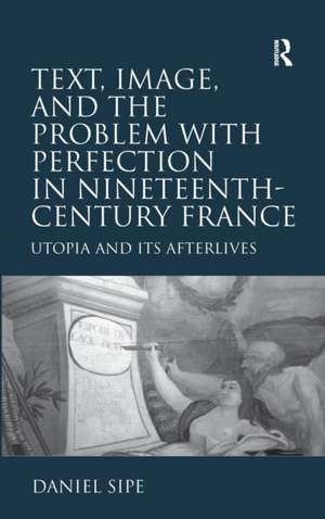 Text, Image, and the Problem with Perfection in Nineteenth-Century France: Utopia and Its Afterlives de Daniel Sipe