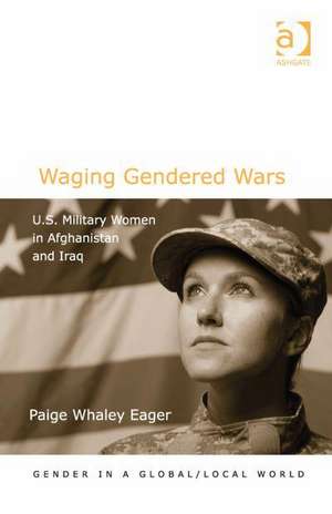 Waging Gendered Wars: U.S. Military Women in Afghanistan and Iraq de Paige Whaley Eager