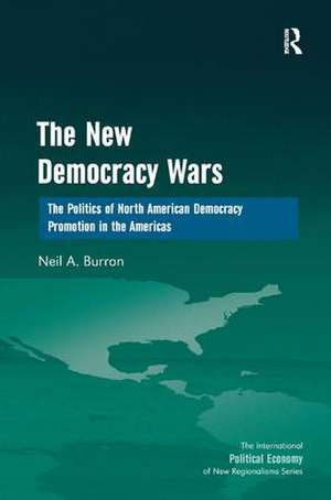 The New Democracy Wars: The Politics of North American Democracy Promotion in the Americas de Neil A. Burron