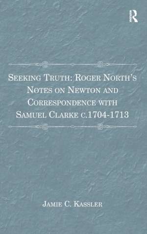 Seeking Truth: Roger North's Notes on Newton and Correspondence with Samuel Clarke c.1704-1713 de Jamie C. Kassler