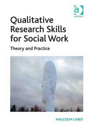 Qualitative Research Skills for Social Work: Theory and Practice de Malcolm Carey