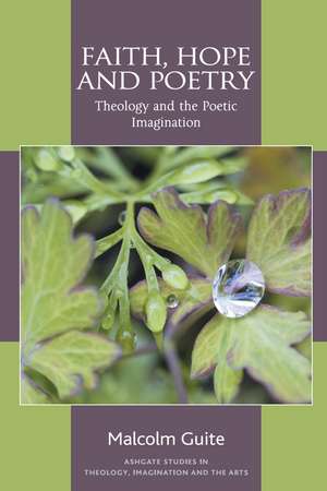 Faith, Hope and Poetry: Theology and the Poetic Imagination de Malcolm Guite