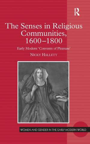 The Senses in Religious Communities, 1600-1800: Early Modern ‘Convents of Pleasure’ de Nicky Hallett