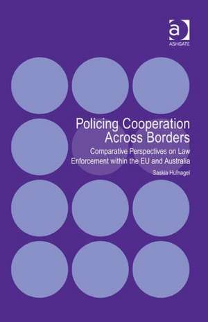 Policing Cooperation Across Borders: Comparative Perspectives on Law Enforcement within the EU and Australia de Saskia Hufnagel