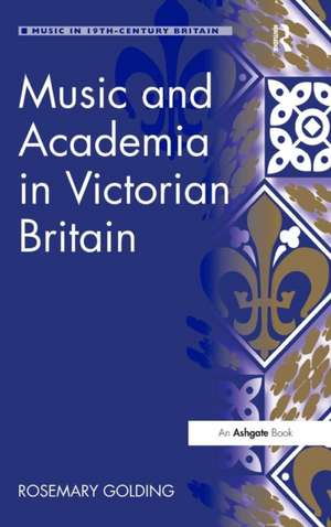 Music and Academia in Victorian Britain de Rosemary Golding