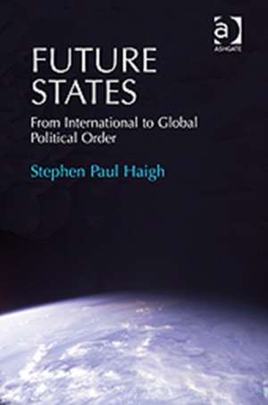 Future States: From International to Global Political Order de Stephen Paul Haigh